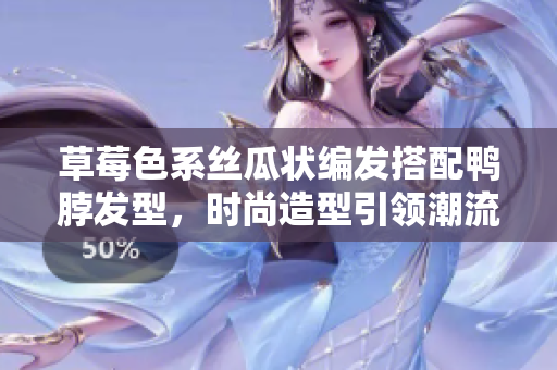 草莓色系絲瓜狀編發(fā)搭配鴨脖發(fā)型，時(shí)尚造型引領(lǐng)潮流