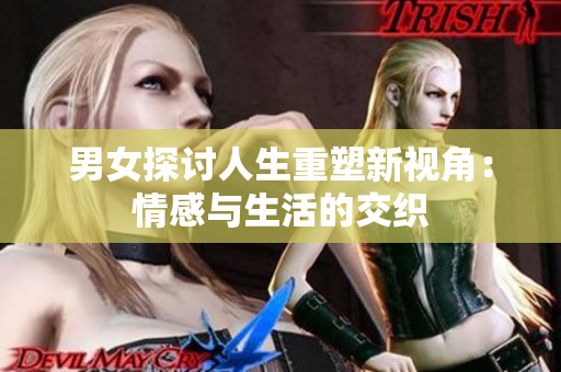 男女探討人生重塑新視角：情感與生活的交織