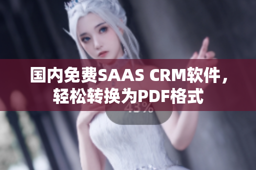 國內(nèi)免費(fèi)SAAS CRM軟件，輕松轉(zhuǎn)換為PDF格式