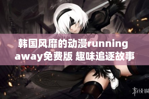 韓國(guó)風(fēng)靡的動(dòng)漫running away免費(fèi)版 趣味追逐故事引領(lǐng)熱潮
