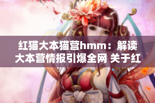 紅貓大本貓營hmm：解讀大本營情報引爆全網(wǎng) 關(guān)于紅貓大本貓營hmm的一切你都需要知道