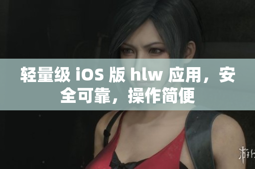 輕量級 iOS 版 hlw 應(yīng)用，安全可靠，操作簡便