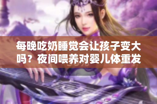 每晚吃奶睡覺會讓孩子變大嗎？夜間喂養(yǎng)對嬰兒體重發(fā)育的影響
