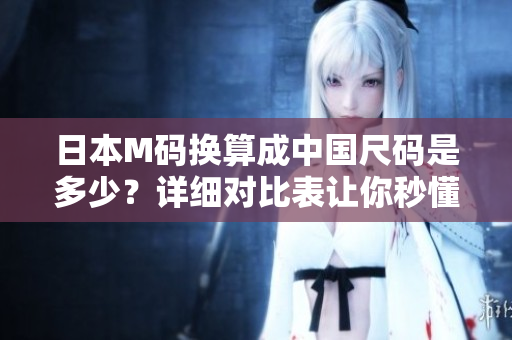 日本M碼換算成中國尺碼是多少？詳細對比表讓你秒懂！
