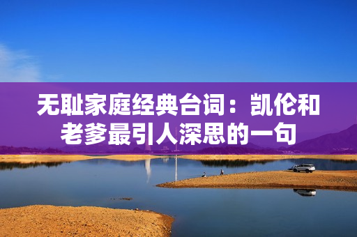 無恥家庭經(jīng)典臺詞：凱倫和老爹最引人深思的一句