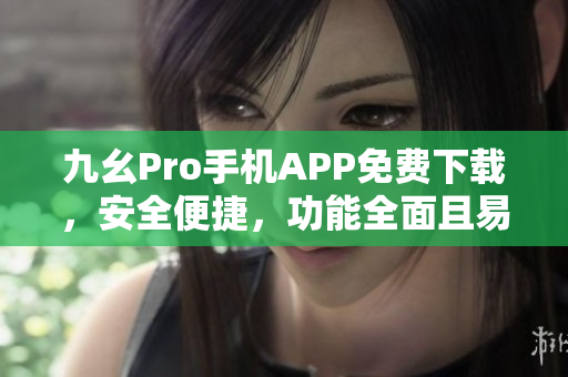 九幺Pro手機APP免費下載，安全便捷，功能全面且易操作