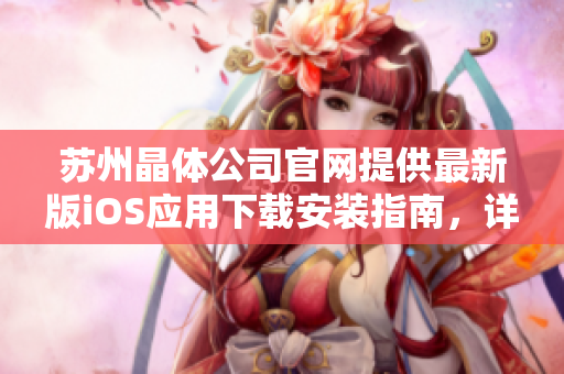 蘇州晶體公司官網(wǎng)提供最新版iOS應(yīng)用下載安裝指南，詳細教程等你來了解！