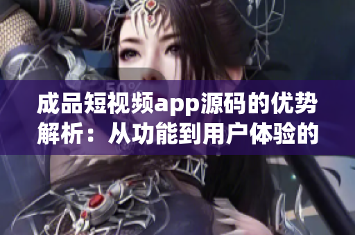 成品短視頻app源碼的優(yōu)勢解析：從功能到用戶體驗的全面升級