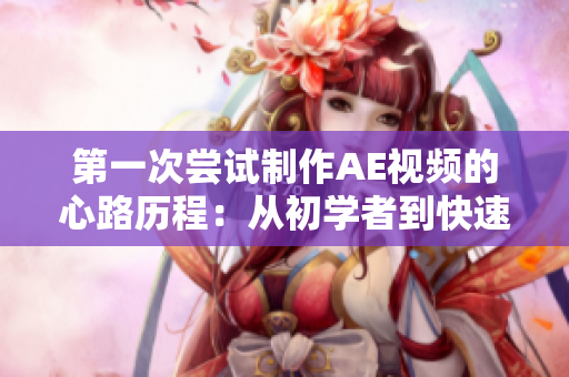 第一次嘗試制作AE視頻的心路歷程：從初學(xué)者到快速上手的實(shí)用技巧分享