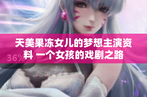 天美果凍女兒的夢想主演資料 一個女孩的戲劇之路