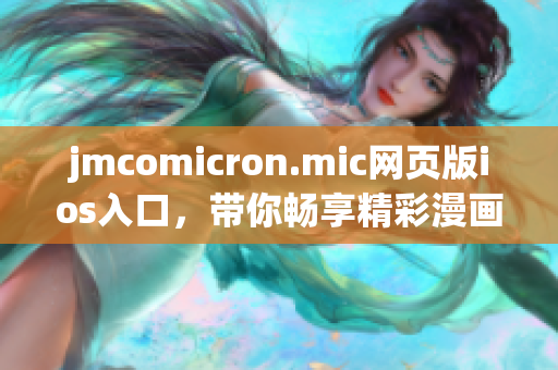 jmcomicron.mic網(wǎng)頁版ios入口，帶你暢享精彩漫畫世界