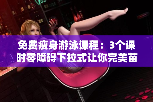 免費(fèi)瘦身游泳課程：3個(gè)課時(shí)零障礙下拉式讓你完美苗條