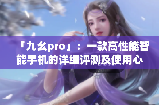 「九幺pro」：一款高性能智能手機(jī)的詳細(xì)評(píng)測(cè)及使用心得分享