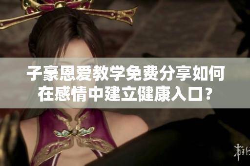 子豪恩愛教學免費分享如何在感情中建立健康入口？
