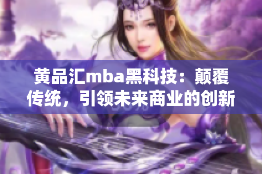 黃品匯mba黑科技：顛覆傳統(tǒng)，引領未來商業(yè)的創(chuàng)新技術應用