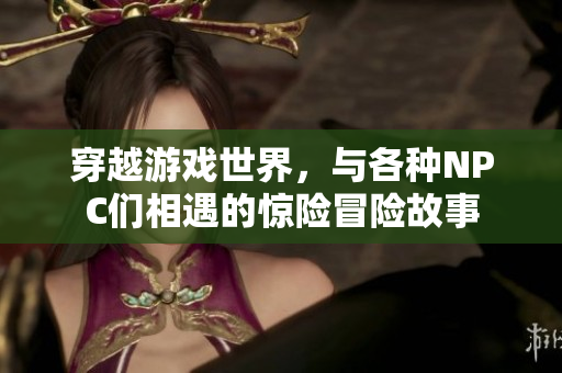 穿越游戲世界，與各種NPC們相遇的驚險冒險故事