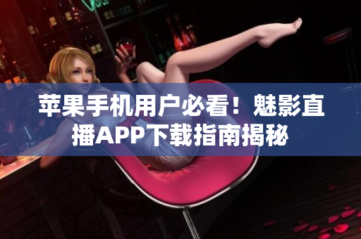 蘋果手機用戶必看！魅影直播APP下載指南揭秘
