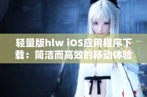輕量版hlw iOS應(yīng)用程序下載：簡潔而高效的移動體驗