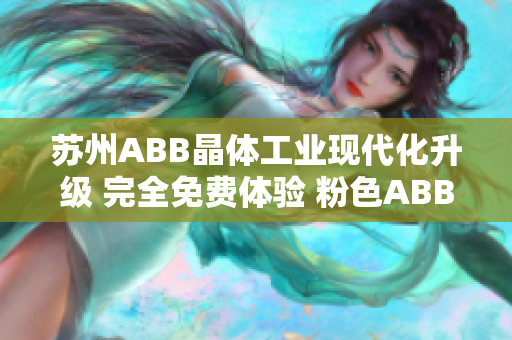 蘇州ABB晶體工業(yè)現(xiàn)代化升級(jí) 完全免費(fèi)體驗(yàn) 粉色ABB產(chǎn)品安裝簡(jiǎn)便