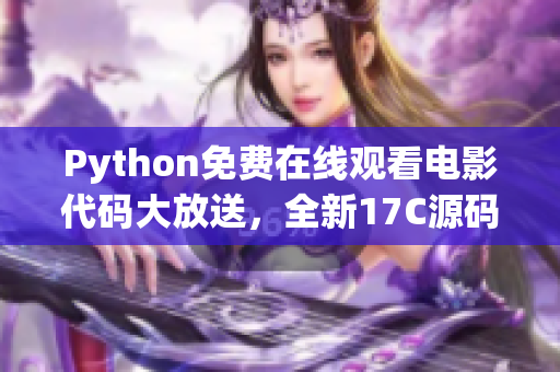 Python免費在線觀看電影代碼大放送，全新17C源碼盛大發(fā)布