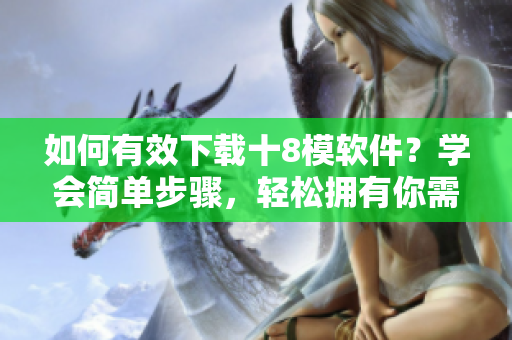 如何有效下載十8模軟件？學(xué)會(huì)簡(jiǎn)單步驟，輕松擁有你需要的軟件