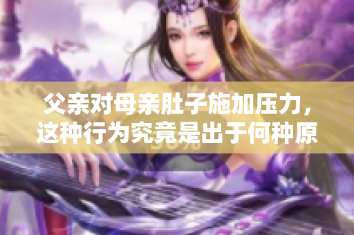 父親對母親肚子施加壓力，這種行為究竟是出于何種原因？