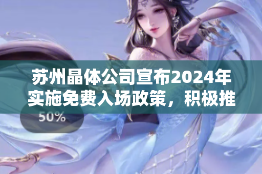 蘇州晶體公司宣布2024年實(shí)施免費(fèi)入場(chǎng)政策，積極推動(dòng)晶體技術(shù)發(fā)展