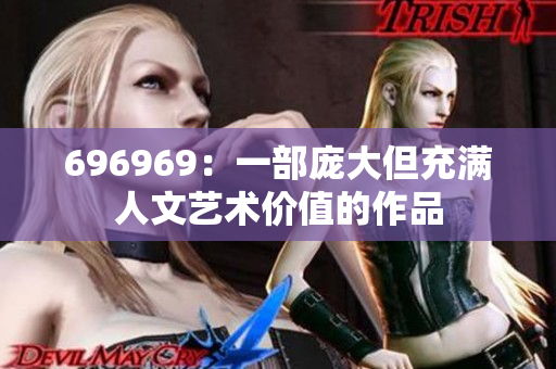 696969：一部龐大但充滿人文藝術(shù)價(jià)值的作品