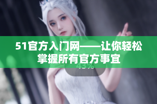 51官方入門網(wǎng)——讓你輕松掌握所有官方事宜