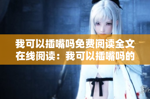 我可以插嘴嗎免費(fèi)閱讀全文在線閱讀：我可以插嘴嗎的小說(shuō)閱讀