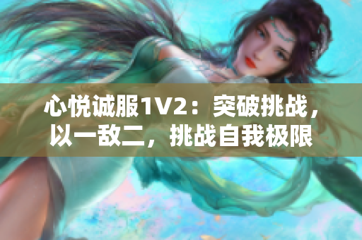 心悅誠服1V2：突破挑戰(zhàn)，以一敵二，挑戰(zhàn)自我極限