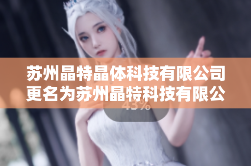 蘇州晶特晶體科技有限公司更名為蘇州晶特科技有限公司