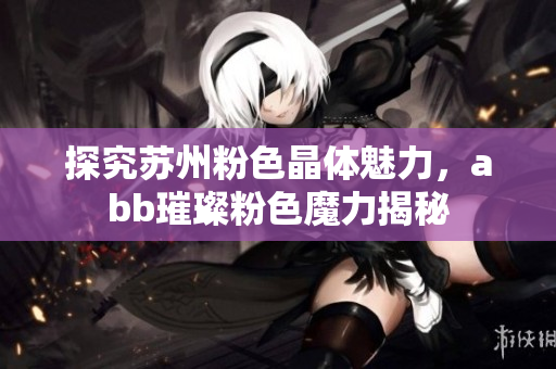 探究蘇州粉色晶體魅力，abb璀璨粉色魔力揭秘