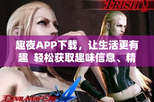 趣夜APP下載，讓生活更有趣  輕松獲取趣味信息、精彩活動(dòng)及實(shí)用工具