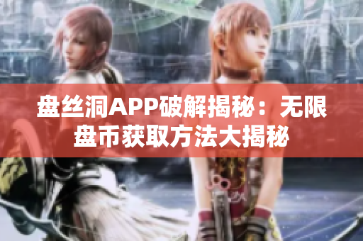盤絲洞APP破解揭秘：無限盤幣獲取方法大揭秘