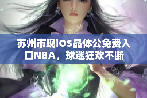 蘇州市現(xiàn)iOS晶體公免費入口NBA，球迷狂歡不斷