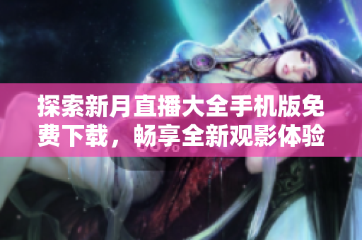 探索新月直播大全手機版免費下載，暢享全新觀影體驗