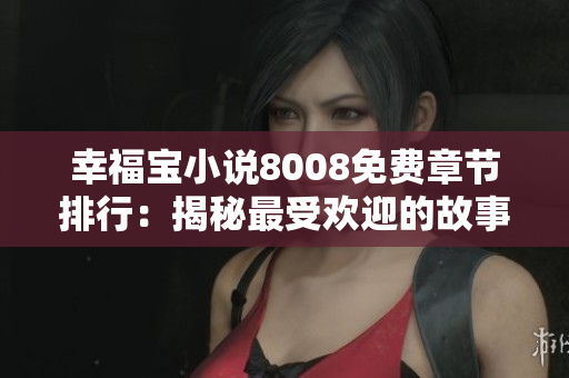 幸福寶小說8008免費(fèi)章節(jié)排行：揭秘最受歡迎的故事內(nèi)容，敬請品味精彩閱讀體驗(yàn)