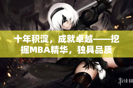 十年積淀，成就卓越——挖掘MBA精華，獨(dú)具品質(zhì)