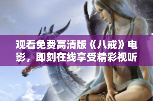 觀看免費高清版《八戒》電影，即刻在線享受精彩視聽體驗