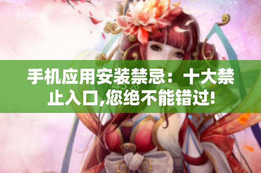 手機應(yīng)用安裝禁忌：十大禁止入口,您絕不能錯過!