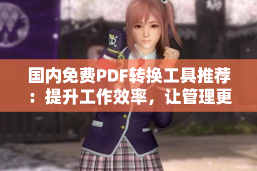 國內(nèi)免費(fèi)PDF轉(zhuǎn)換工具推薦：提升工作效率，讓管理更便捷