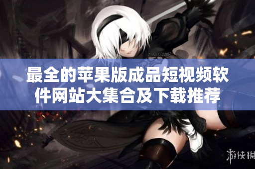 最全的蘋果版成品短視頻軟件網(wǎng)站大集合及下載推薦