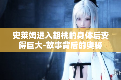 史萊姆進(jìn)入胡桃的身體后變得巨大-故事背后的奧秘