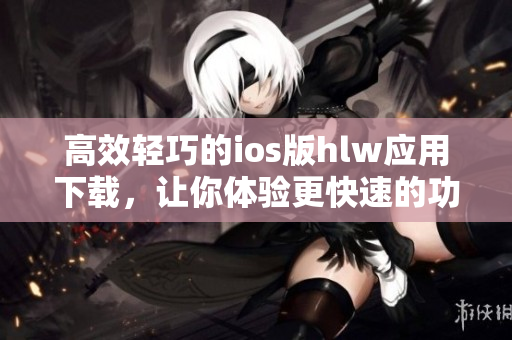 高效輕巧的ios版hlw應(yīng)用下載，讓你體驗(yàn)更快速的功能