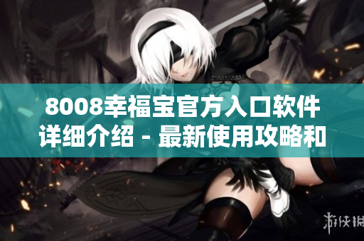 8008幸福寶官方入口軟件詳細(xì)介紹 - 最新使用攻略和功能介紹