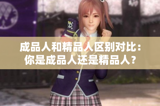 成品人和精品人區(qū)別對(duì)比：你是成品人還是精品人？