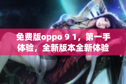 免費(fèi)版oppo 9 1，第一手體驗(yàn)，全新版本全新體驗(yàn)