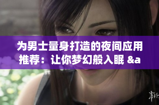 為男士量身打造的夜間應(yīng)用推薦：讓你夢幻般入眠 & 確保良好睡眠的最佳APP