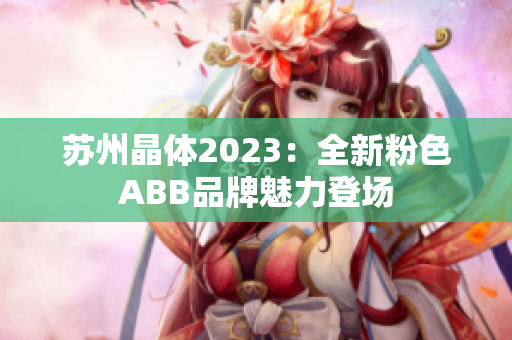 蘇州晶體2023：全新粉色ABB品牌魅力登場